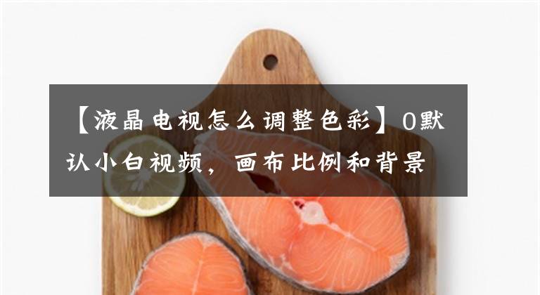 【液晶电视怎么调整色彩】0默认小白视频，画布比例和背景色如何设置？