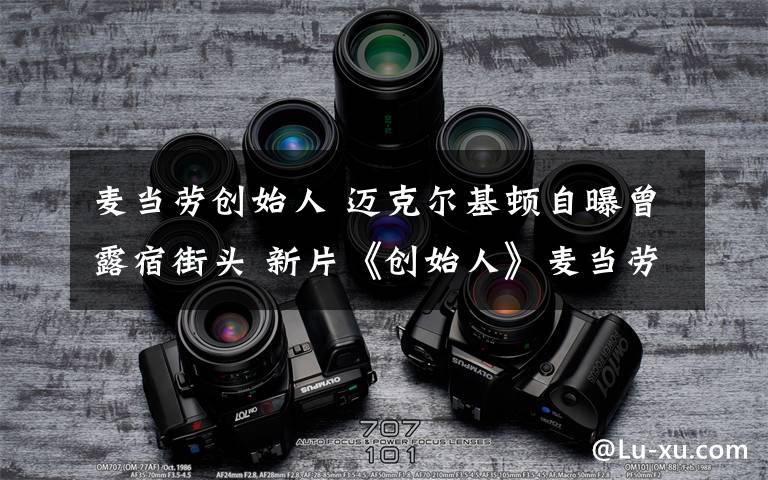 麦当劳创始人 迈克尔基顿自曝曾露宿街头 新片《创始人》麦当劳创业史有自己的影子