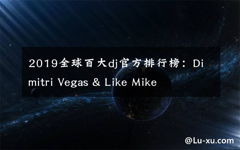 2019全球百大dj官方排行榜:Dimitri Vegas & Like Mike
