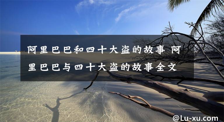 阿里巴巴和四十大盗的故事 阿里巴巴与四十大盗的故事全文