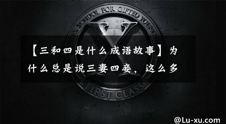 【三和四是什么成语故事】为什么总是说三妻四妾，这么多成语为什么总是和三四有关？
