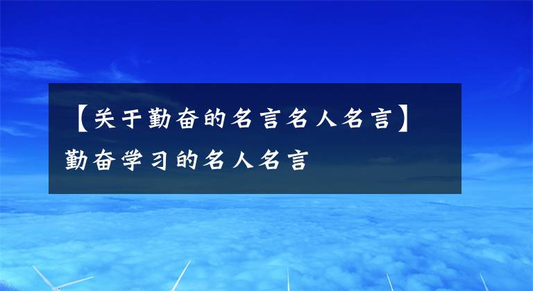 【关于勤奋的名言名人名言】勤奋学习的名人名言