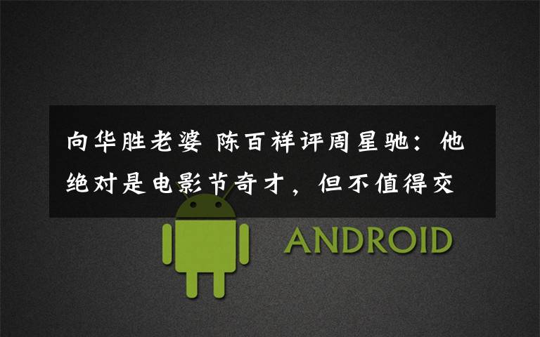 向华胜老婆 陈百祥评周星驰:他绝对是电影节奇才,但不值得交朋友