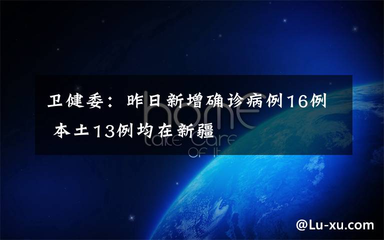 卫健委:昨日新增确诊病例16例 本土13例均在新疆
