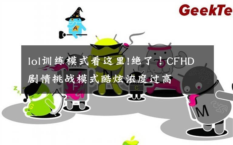 lol训练模式看这里!绝了!CFHD剧情挑战模式酷炫浓度过高