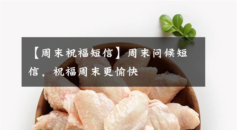 【周末祝福短信】周末问候短信,祝福周末更愉快