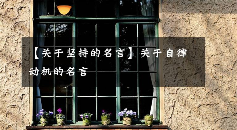 【关于坚持的名言】关于自律动机的名言