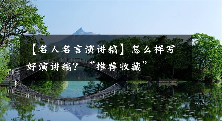 【名人名言演讲稿】怎么样写好演讲稿?“推荐收藏”