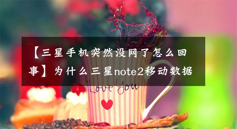 【三星手机突然没网了怎么回事】为什么三星note2移动数据连接不上?