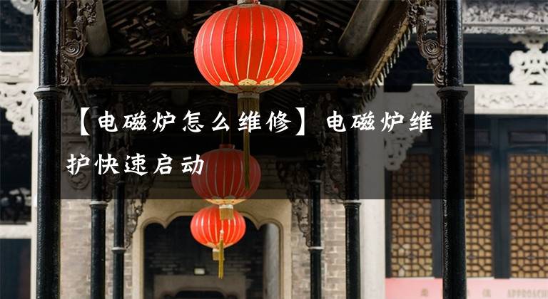 【电磁炉怎么维修】电磁炉维护快速启动
