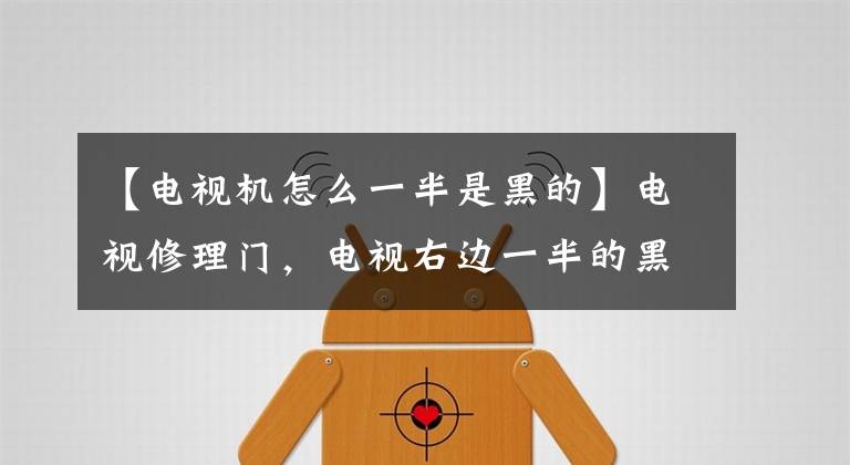 【电视机怎么一半是黑的】电视修理门，电视右边一半的黑屏是什么情况？