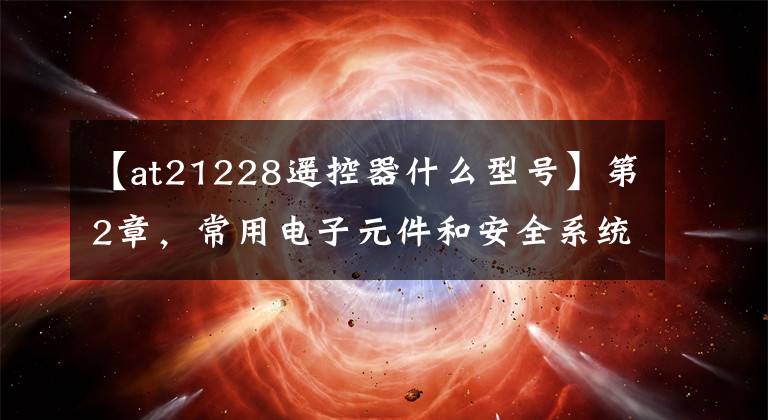 【at21228遥控器什么型号】第2章,常用电子元件和安全系统通用电缆识别无线遥控编码芯片。