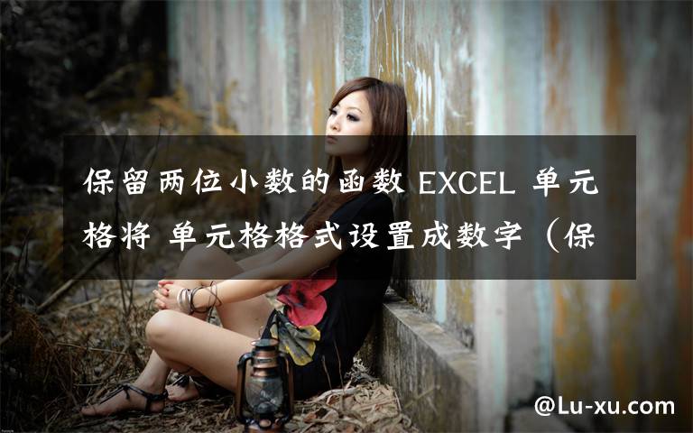 保留两位小数的函数 EXCEL 单元格将 单元格格式设置成数字(保留两位小数)与用ROUND的函数保留两位小数,结果有什么区别?