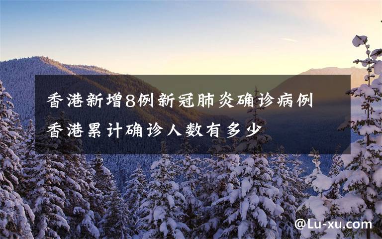 香港新增8例新冠肺炎确诊病例 香港累计确诊人数有多少