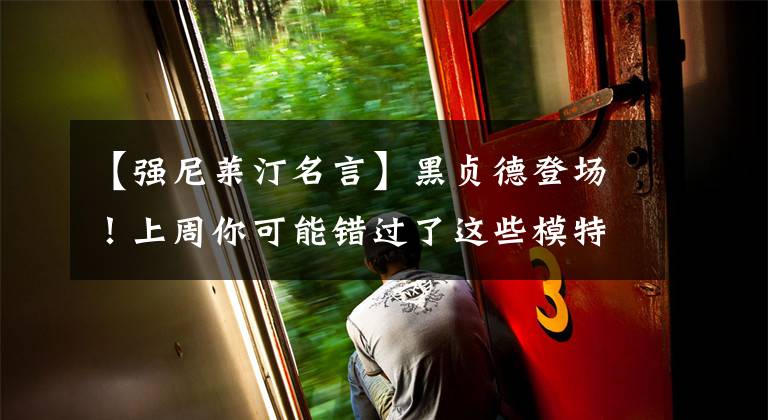 【强尼莱汀名言】黑贞德登场!上周你可能错过了这些模特。