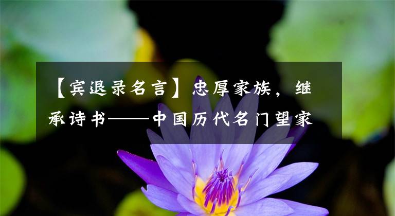 【宾退录名言】忠厚家族,继承诗书——中国历代名门望家训集金!