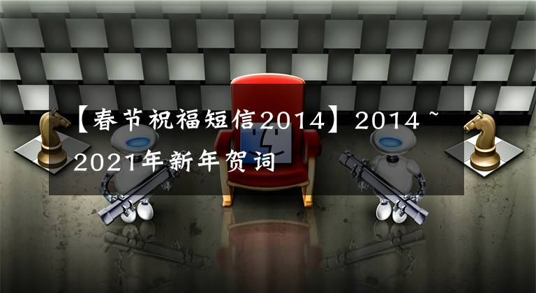 【春节祝福短信2014】2014 ~ 2021年新年贺词