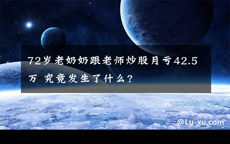 72岁老奶奶跟老师炒股月亏42.5万 究竟发生了什么?