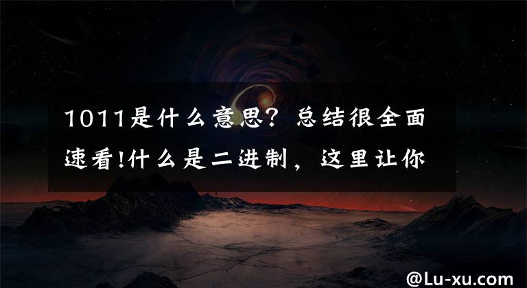 1011是什么意思?总结很全面速看!什么是二进制,这里让你容易理解。