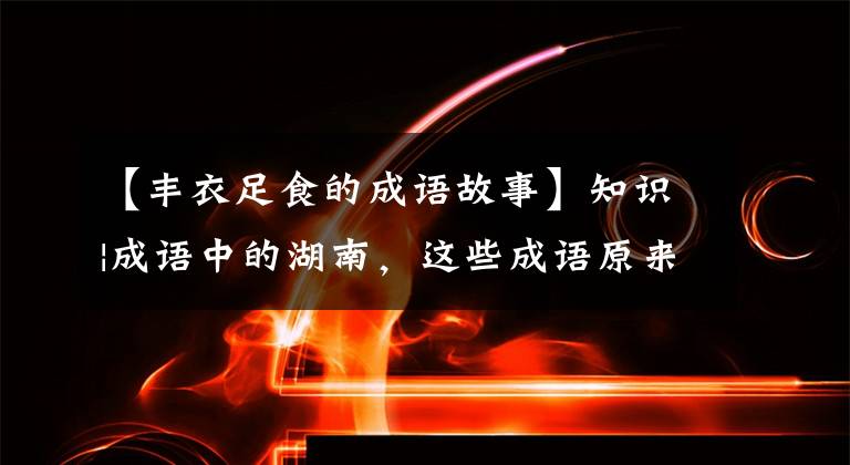 【丰衣足食的成语故事】知识|成语中的湖南,这些成语原来都来自湖南!