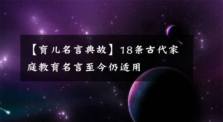 【育儿名言典故】18条古代家庭教育名言至今仍适用