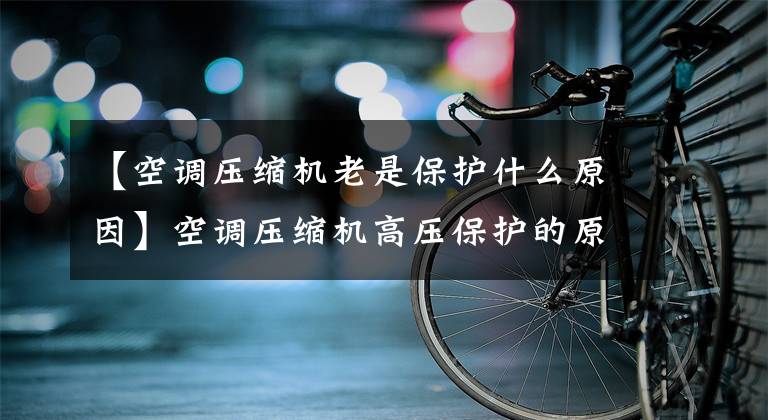 【空调压缩机老是保护什么原因】空调压缩机高压保护的原因是什么？
