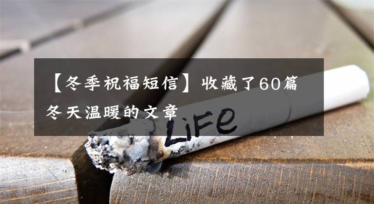 【冬季祝福短信】收藏了60篇冬天温暖的文章