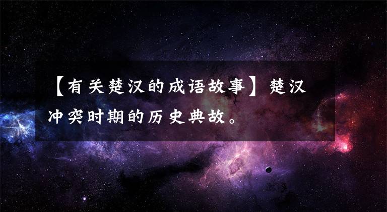 【有关楚汉的成语故事】楚汉冲突时期的历史典故。