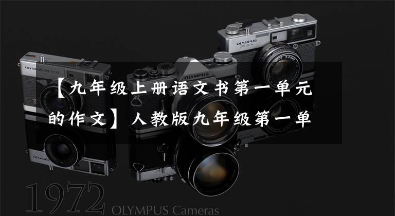 【九年级上册语文书第一单元的作文】人教版九年级第一单元作文范文~正反观点类