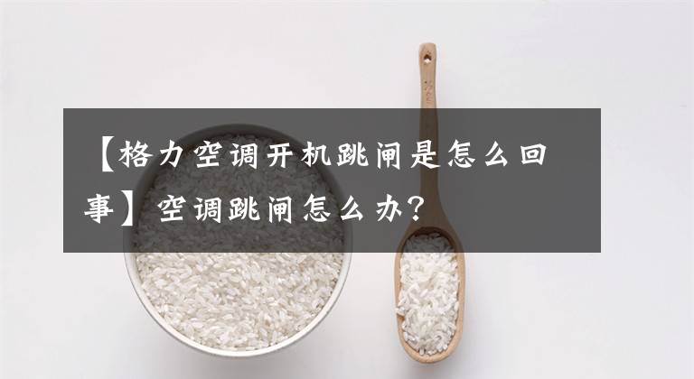 【格力空调开机跳闸是怎么回事】空调跳闸怎么办?