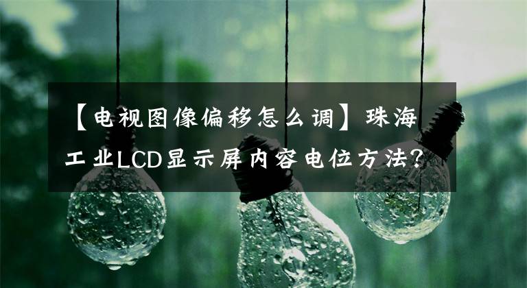 【电视图像偏移怎么调】珠海工业LCD显示屏内容电位方法？