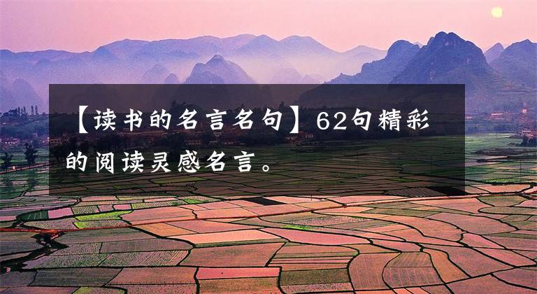 【读书的名言名句】62句精彩的阅读灵感名言。