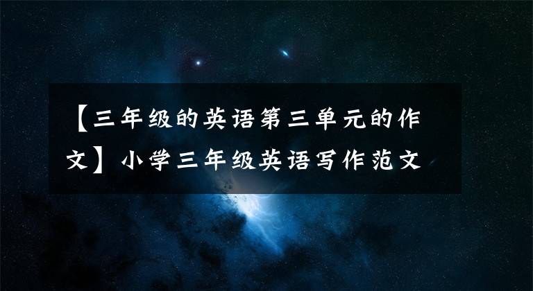 【三年级的英语第三单元的作文】小学三年级英语写作范文