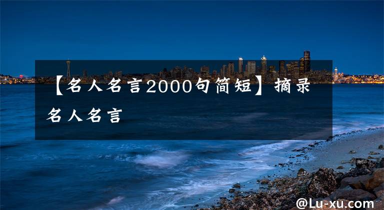 【名人名言2000句简短】摘录名人名言