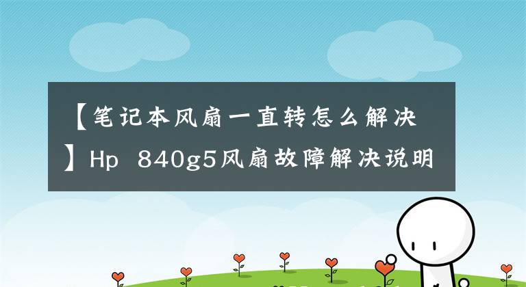【笔记本风扇一直转怎么解决】Hp 840g5风扇故障解决说明