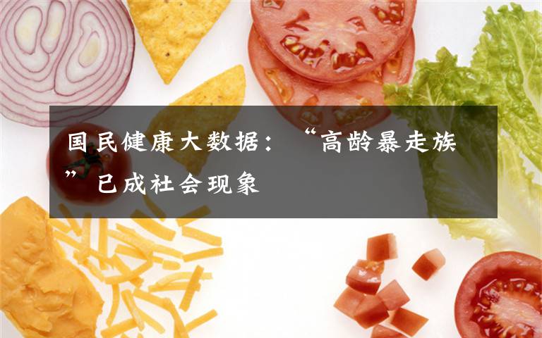 国民健康大数据：“高龄暴走族”已成社会现象