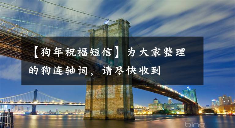 【狗年祝福短信】为大家整理的狗连轴词,请尽快收到