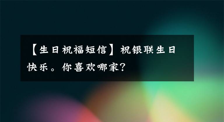 【生日祝福短信】祝银联生日快乐。你喜欢哪家?