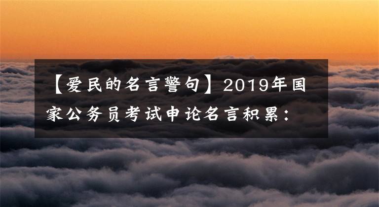【爱民的名言警句】2019年国家公务员考试申论名言积累：以国民为本篇。