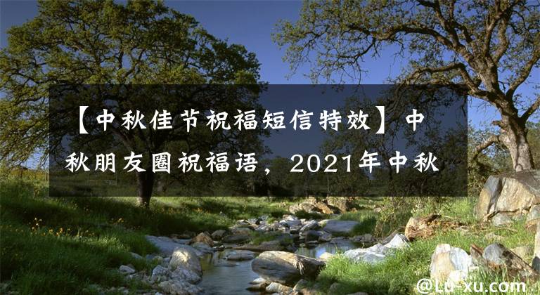 【中秋佳节祝福短信特效】中秋朋友圈祝福语，2021年中秋节日微信祝福语