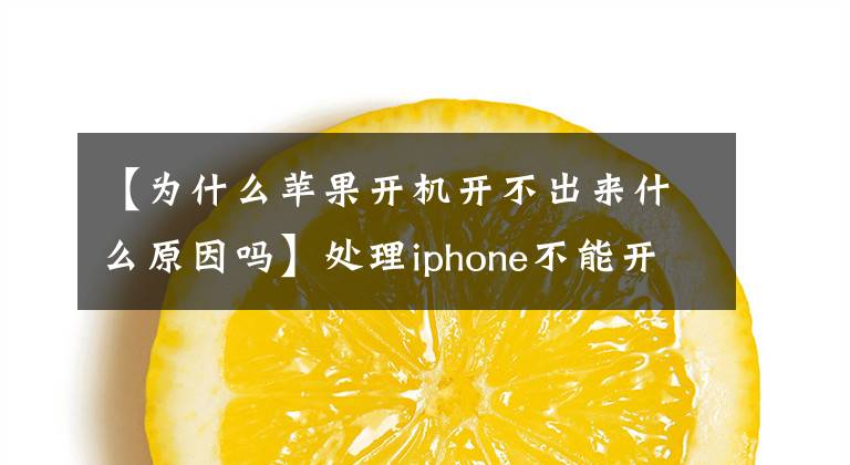 【为什么苹果开机开不出来什么原因吗】处理iphone不能开机的方法在这里。