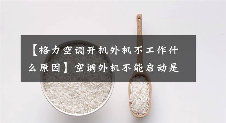 【格力空调开机外机不工作什么原因】空调外机不能启动是缺氟吗?