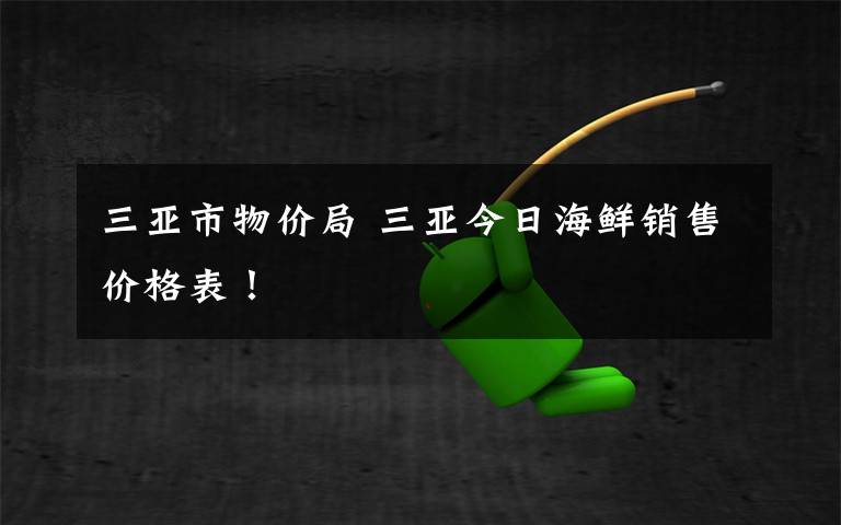 三亚市物价局 三亚今日海鲜销售价格表!