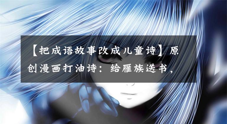 【把成语故事改成儿童诗】原创漫画打油诗：给雁族送书，幽默地解读成语背后的故事