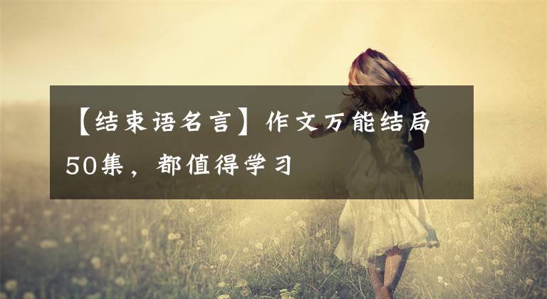 【结束语名言】作文万能结局50集,都值得学习