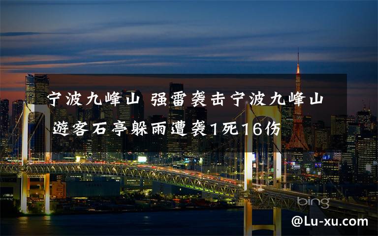 宁波九峰山 强雷袭击宁波九峰山 游客石亭躲雨遭袭1死16伤
