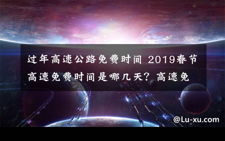 过年高速公路免费时间 2019春节高速免费时间是哪几天?高速免费以出站算还是进站算