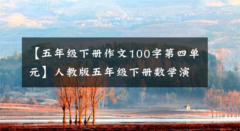 【五年级下册作文100字第四单元】人教版五年级下册数学演员100第三单元能力演员权答案