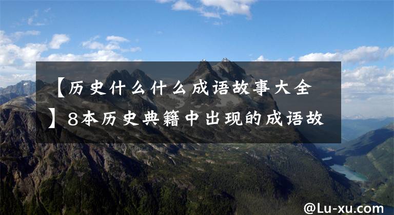 【历史什么什么成语故事大全】8本历史典籍中出现的成语故事