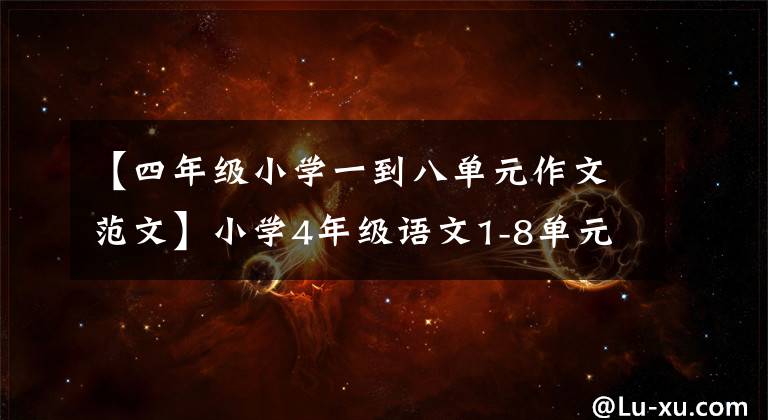 【四年级小学一到八单元作文范文】小学4年级语文1-8单元习作范文大全，提高儿童写作水平，准备